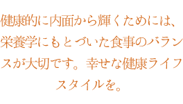 健康的に内面から輝くためには、栄養学に基づいた食事が欠かせません。脂肪燃焼するためにも、エネルギーは大切です。