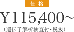 価格¥115,400~(遺伝子解析検査付・税抜)