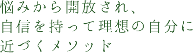 悩みから開放され、自信を持って理想の自分に近づくメソッド